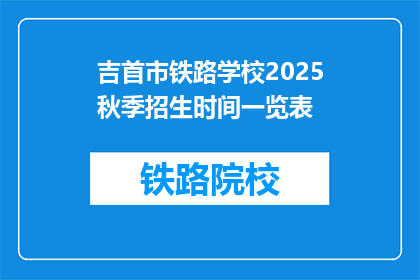 吉首市铁路学校2025秋季招生时间一览表(2025年秋季吉首市铁路学校招生时间一览表)