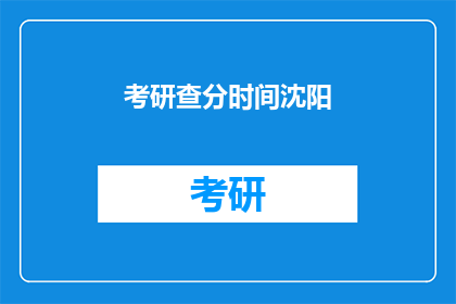考研查分时间沈阳(考研成绩何时公布？沈阳考生关注点)