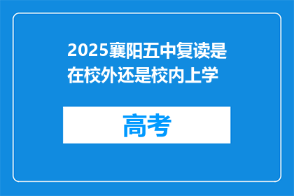 2025襄阳五中复读是在校外还是校内上学(2025襄阳五中复读安排在校外还是校内？)