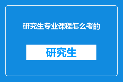 研究生专业课程怎么考的(研究生专业课程如何考核？)