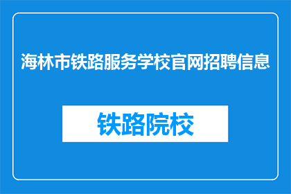 海林市铁路服务学校官网招聘信息(海林市铁路服务学校官网招聘信息，您是否准备好加入我们？)