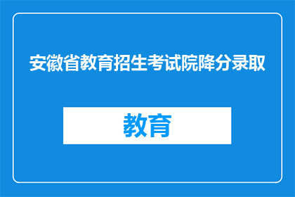 安徽省教育招生考试院降分录取(安徽省教育招生考试院是否实行降分录取政策？)