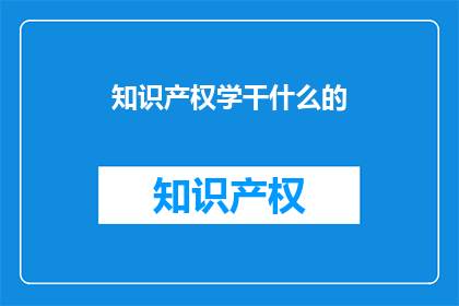 知识产权学干什么的(知识产权学做什么？)