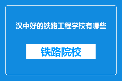 汉中好的铁路工程学校有哪些(汉中地区有哪些优秀的铁路工程学校？)