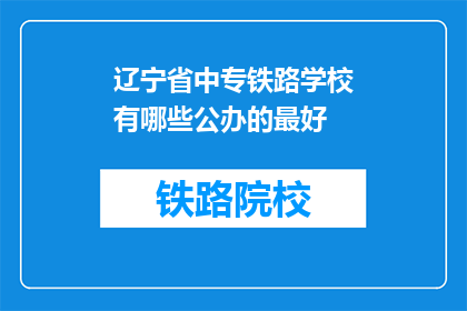 辽宁省中专铁路学校有哪些公办的最好(辽宁省中专铁路学校中，哪些公办学校是最优秀的？)
