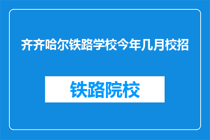 齐齐哈尔铁路学校今年几月校招(齐齐哈尔铁路学校今年几月开始校园招聘？)