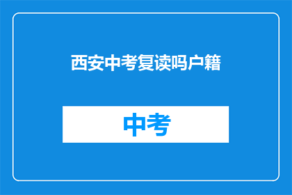西安中考复读吗户籍(西安中考复读政策是否允许户籍变更？)