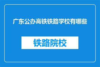 广东公办高铁铁路学校有哪些(广东公办高铁铁路学校有哪些？)