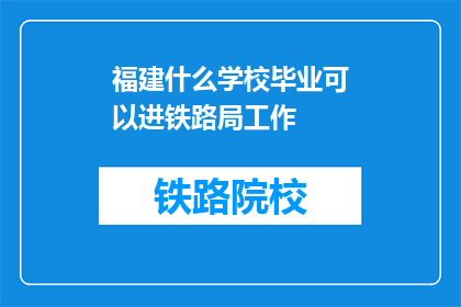 福建什么学校毕业可以进铁路局工作(福建哪些学校毕业者有资格进入铁路局工作？)