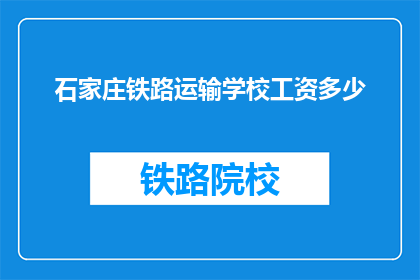 石家庄铁路运输学校工资多少(石家庄铁路运输学校的工资水平是多少？)