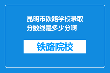 昆明市铁路学校录取分数线是多少分啊(昆明市铁路学校录取分数线是多少？)