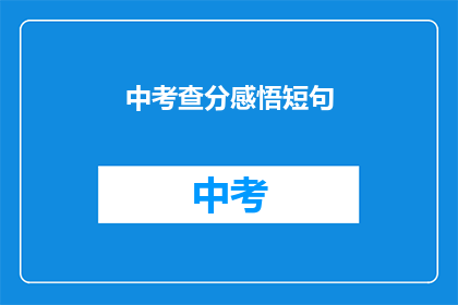 中考查分感悟短句(中考查分后，你有哪些感悟？)