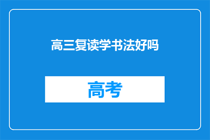 高三复读学书法好吗(高三复读生是否适合学习书法？)