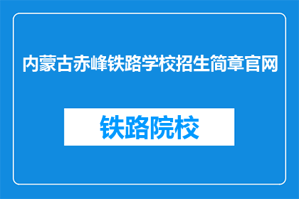 内蒙古赤峰铁路学校招生简章官网(内蒙古赤峰铁路学校招生简章官网是什么？)