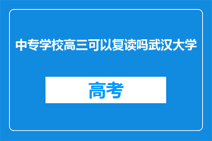 中专学校高三可以复读吗武汉大学(中专学校高三学生能否复读？武汉大学是否提供此服务？)