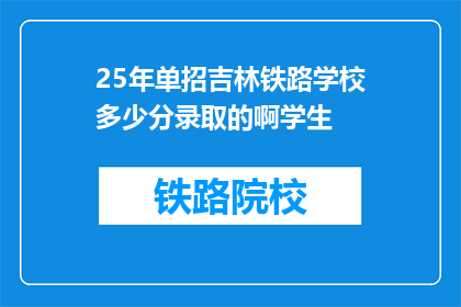 25年单招吉林铁路学校多少分录取的啊学生(吉林铁路学校25年单招录取分数线是多少？)