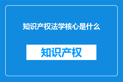 知识产权法学核心是什么(知识产权法学的核心是什么？)
