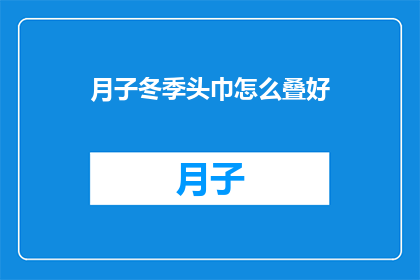 月子冬季头巾怎么叠好(如何优雅地折叠冬季月子头巾？)