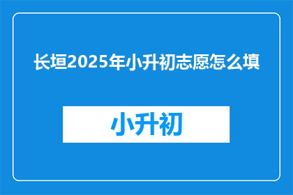 长垣2025年小升初志愿怎么填(2025年长垣小升初志愿填报指南)