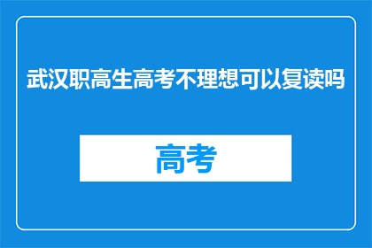 武汉职高生高考不理想可以复读吗(武汉职高生高考未达预期，复读是否可行？)