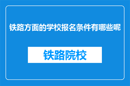 铁路方面的学校报名条件有哪些呢(报名铁路学校需要满足哪些条件？)