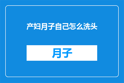 产妇月子自己怎么洗头(产妇如何自行在家洗头？)