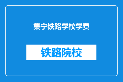 集宁铁路学校学费(集宁铁路学校学费是多少？)