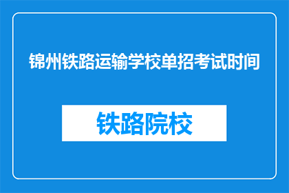锦州铁路运输学校单招考试时间(锦州铁路运输学校单招考试时间是什么时候？)