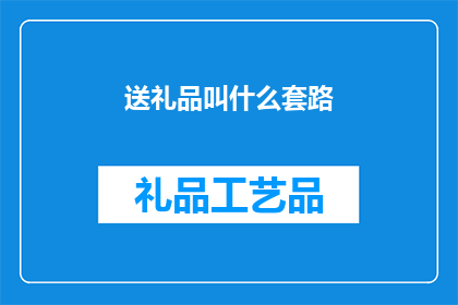 送礼品叫什么套路(如何巧妙称呼送礼以展现心意？)