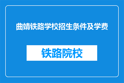曲靖铁路学校招生条件及学费(曲靖铁路学校招生条件及学费是多少？)