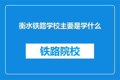衡水铁路学校主要是学什么(衡水铁路学校主要学习什么？)