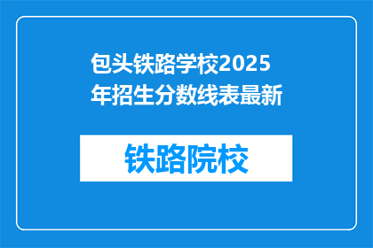 包头铁路学校2025年招生分数线表最新(2025年包头铁路学校招生分数线最新信息是什么？)