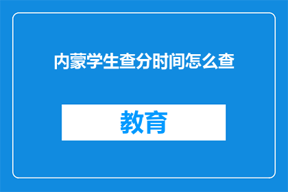 内蒙学生查分时间怎么查(内蒙学生如何查询考试成绩？)