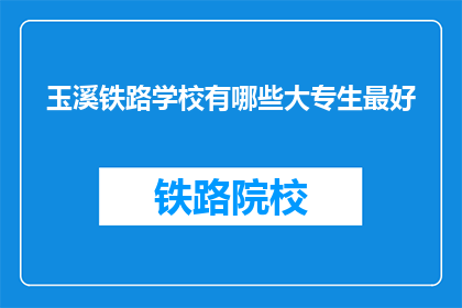玉溪铁路学校有哪些大专生最好(玉溪铁路学校有哪些大专生表现最为出色？)