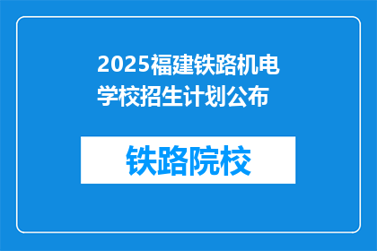 2025福建铁路机电学校招生计划公布(2025年福建铁路机电学校招生计划是否已公布？)