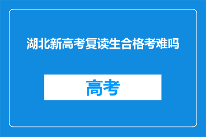 湖北新高考复读生合格考难吗(湖北新高考复读生合格考难度如何？)