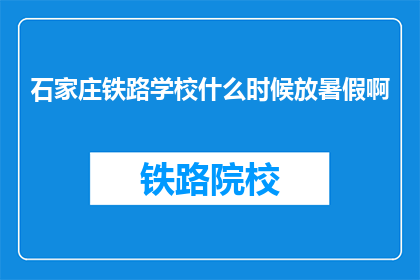 石家庄铁路学校什么时候放暑假啊(石家庄铁路学校暑假时间是什么时候？)