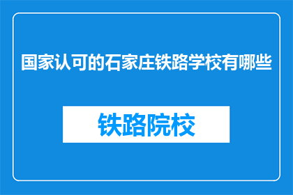 国家认可的石家庄铁路学校有哪些(国家认可的石家庄铁路学校有哪些？)