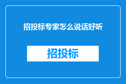 招投标专家怎么说话好听(如何使招投标专家的发言更加悦耳动听？)