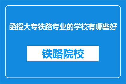 函授大专铁路专业的学校有哪些好(有哪些函授大专铁路专业学校是优秀的？)