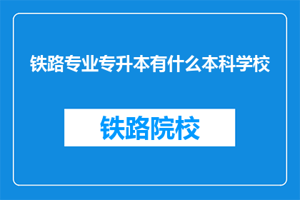 铁路专业专升本有什么本科学校(哪些本科院校提供铁路专业专升本课程？)