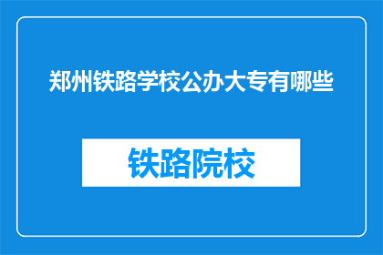 郑州铁路学校公办大专有哪些(郑州铁路学校公办大专有哪些？)