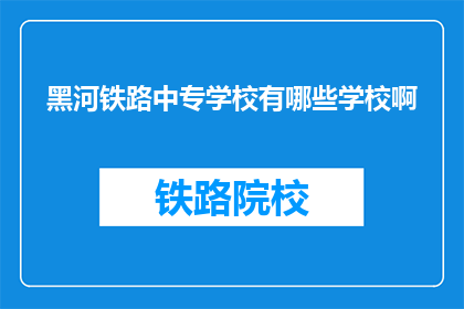 黑河铁路中专学校有哪些学校啊(黑河铁路中专学校有哪些学校？)