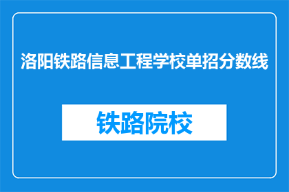 洛阳铁路信息工程学校单招分数线(洛阳铁路信息工程学校单招分数线是多少？)