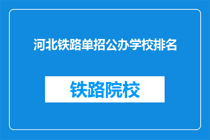 河北铁路单招公办学校排名(河北铁路单招公办学校排名，哪些是佼佼者？)