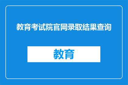 教育考试院官网录取结果查询(如何查询教育考试院官网的录取结果？)