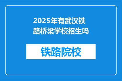 2025年有武汉铁路桥梁学校招生吗(2025年武汉铁路桥梁学校是否开放招生？)