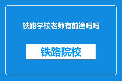 铁路学校老师有前途吗吗(铁路学校教师的职业前景如何？)