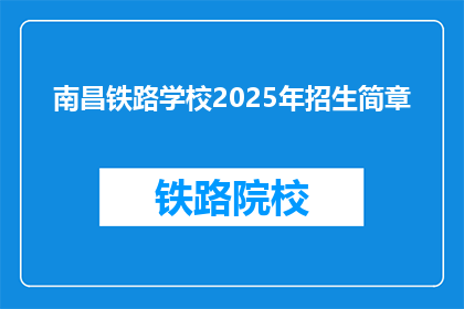 南昌铁路学校2025年招生简章(南昌铁路学校2025年招生简章：你准备好了吗？)