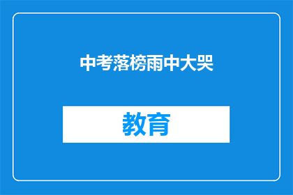 中考落榜雨中大哭(中考落榜，雨中大哭，这是为何？)